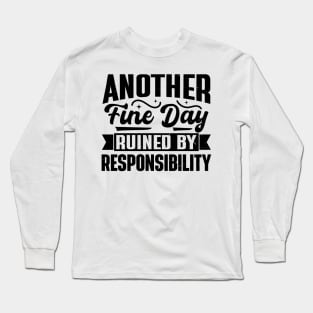 Another Fine Day Ruined by Responsibility Long Sleeve T-Shirt